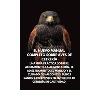 El nuevo manual completo sobre aves de cetrería: Una guía práctica sobre el alojamiento, la alimentación, el adiestramiento, el manejo y el cuidado de ... en entornos de cetrería en cautividad