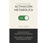 El Nuevo Método de Activación Metabólica: Como activar tu Interruptor Metabólico para ponerte en "modo bajar de peso"