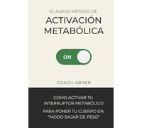 El Nuevo Método de Activación Metabólica: Como activar tu Interruptor Metabólico para ponerte en "modo bajar de peso"