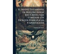 El Nuevo Testamento De Nuestro Señor Jesu-Cristo, Que Contiene Los Escritos Evangélicos Y Apostólicos