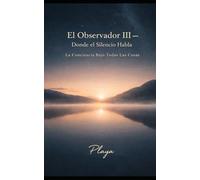 El Observador III- Donde el Silencio Habla: La Conciencia Bajo Todas Las Cosas