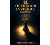 El Operador Invisible: Cómo ganar poder real sin ser el más visible