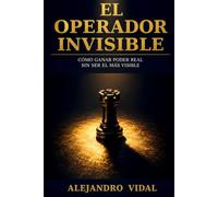 El Operador Invisible: Cómo ganar poder real sin ser el más visible