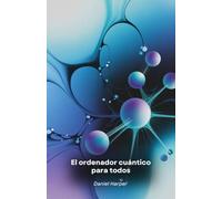 El ordenador cuántico para todos: Una guía accesible a la tecnología del futuro
