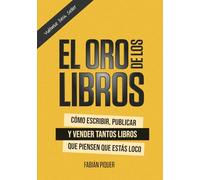 El Oro de Los Libros: Cómo escribir, publicar y vender tantos libros que piensen que estás loco