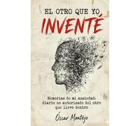 El otro que yo inventé: Memorias de mi ansiedad: diario no autorizado del otro que llevo dentro