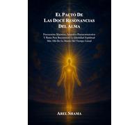 EL PACTO DE LAS DOCE RESONANCIAS DEL ALMA: Frecuencias Maestras, Acuerdos Preencarnatorios Y Rutas Para Reconstruir La Identidad Espiritual Más Allá De La Matriz Del Tiempo Lineal.