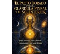 EL PACTO DORADO ENTRE LA GLANDULA PINEAL Y EL SOL INTERIOR: Alianzas Secretas Entre Centros De Percepción, Activación Del Eje Pineal-Corazón-Núcleo ... Restauración De La Visión Sagrada Del Mundo.