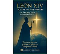 El Papa León XIV - Vida, doctrina y visión del nuevo Pontífice: Un pastor agustino guiando la Iglesia en tiempos de cambio