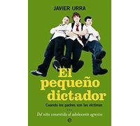 El pequeño dictador : cuando los padres son las víctimas del niño consentido al adolescente agresivo