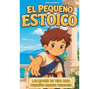 EL PEQUEÑO ESTOICO: Lecciones de vida para pequeños grandes pensadores