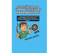EL PEQUEÑO LIBRO DE GRANDES EXCUSAS PARA ARQUEROS: 111 Disparatadas excusas de tiro con arco: Divertido regalo de arco y flecha para tiradores, cazadores con arco y amantes de la arquería
