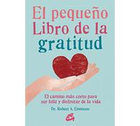 El pequeño libro de la gratitud : el camino más corto para ser feliz y disfrutar de la vida
