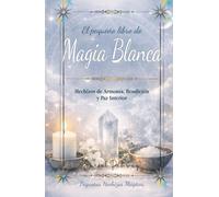 El Pequeño libro de Magia Blanca: Hechizos de Armonía, Bendición y Paz Interior (Pequeños Hechizos Mágicos)