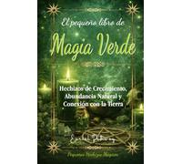 El pequeño libro de Magia Verde: Hechizos de Crecimiento, Abundancia Natural y Conexión con la Tierra (Pequeños Hechizos Mágicos)