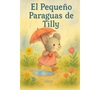 El Pequeño Paraguas de Tilly: Un cuento infantil ilustrado sobre la amistad, la lluvia y la magia de los días grises