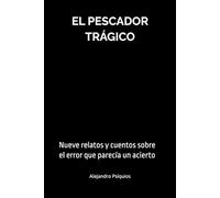 El pescador trágico: Nueve relatos y cuentos sobre el error que parecía un acierto