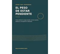 El peso de estar pendiente: Cómo aliviar la carga mental, cerrar asuntos abiertos y recuperar tu atención