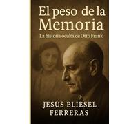 EL PESO DE LA MEMORIA: La Historia Oculta De Otto Frank (NOVELAS BASADAS EN HECHOS REALES)