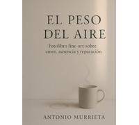 El peso del aire: Fotolibro fine-art sobre amor, ausencia y reparación
