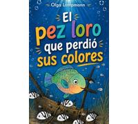 El pez loro que perdió sus colores: Un colorido cuento infantil ilustrado sobre la autoaceptación, la diversidad y el sentirse diferente