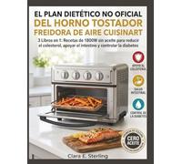 El Plan Dietético No Oficial Del Horno Tostador Freidora De Aire Cuisinart: 3 Libros en 1: Recetas de 1800W sin aceite para reducir el colesterol, apoyar el intestino y controlar la diabetes