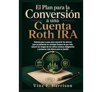 El Plan para la Conversión a una Cuenta Roth IRA: Sistema paso a paso para convertir los ahorros para la jubilación en ventajas fiscales de por vida, ... y preservar más dinero para su familia