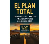 El Plan Total: Construye tu libertad financiera desde cero en 90 días