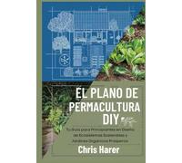 El Plano de Permacultura DIY: Tu Guía para Principiantes en Diseño de Ecosistemas Sostenibles y Jardines Orgánicos Prósperos
