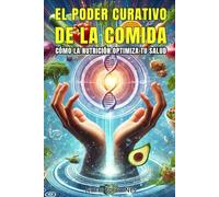 EL PODER CURATIVO DE LA COMIDA: Cómo la nutrición optimiza tu salud