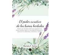 El poder curativo de los baños herbales: Todo lo que necesitas saber para preparar tus baños herbales según tu necesidad del momento y potenciar tu salud física, emocional y mental