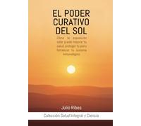 El Poder Curativo del Sol: Cómo la Exposición Solar Puede Mejorar tu Salud, Proteger tu Piel y Fortalecer tu Sistema Inmunológico. (Salud Integral y Ciencia.)