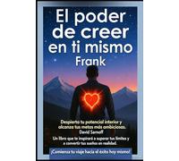 El poder de creer en ti mismo: Descubre tu fuerza interior y transforma tu vida