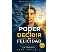EL PODER DE DECIDIR TU FELICIDAD: Cómo dominar tu mente, romper patrones emocionales y vivir en paz sin depender de las circunstancias (La Psicología del Creyente)