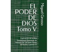 EL PODER DE DIOS Tomo V: Explicación de la obra "Quaestiones Disputatae de Potentia Dei" de Santo Tomás de Aquino: Cuestión IV (La Sabiduría tomista: Reflexiones sobre el Poder de Dios)
