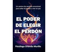 El Poder de Elegir el Perdón: Un camino de sanación emocional para soltar el pasado y vivir en paz (Desarrollo Personal para una Vida Consciente)