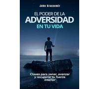 El poder de la adversidad en tu vida: Claves para sanar, avanzar y recuperar tu fuerza interior