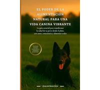 EL PODER DE LA ALIMENTACIÓN NATURAL PARA UNA VIDA CANINA VIBRANTE: La guía esencial para transformar la salud de tu perro desde el plato, con amor, consciencia y alimentos reales