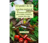 El poder de la cocina natural: 21 recetas naturales para cuidar y nutrir tu cuerpo, día a día
