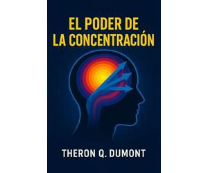 El Poder de La Concentración: Cómo superar las distracciones y transformar los pensamientos en éxito