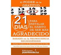 EL PODER DE LA GRATITUD: 21 DÍAS PARA INSTALAR EL HÁBITO DE SER MÁS AGRADECIDO: Basado en la Neurociencia. Incluye Cuaderno de Ejercicios para los 21 ... Ejercicios para Crear la Vida que Deseas