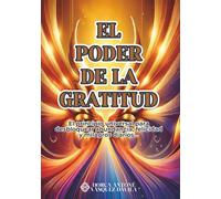 EL PODER DE LA GRATITUD: El principio universal para desbloquear abundancia, felicidad y milagros diarios