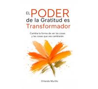 El Poder de la Gratitud es Transformador: Cambia la forma de ver las cosas y las cosas que ves cambiarán: 1 (Desarrollo Personal - Mente Próspera)