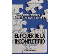 El Poder de la Incompletitud: Cómo dejar de temerle a lo imperfecto y avanzar sin parar