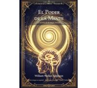 El Poder de la Mente: El secreto de la magia mental | Edición íntegra en español, traducida y anotada | Por el autor detrás de El Kybalión