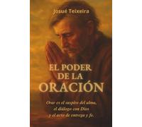 EL PODER DE LA ORACIÓN: Orar es el suspiro del alma, el diálogo con Dios y el acto de entrega y fe.