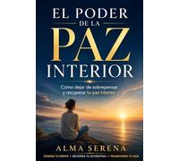 EL PODER DE LA PAZ INTERIOR: Cómo sanar tus pensamientos, recuperar tu autoestima y transformar tu vida desde dentro