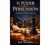 EL PODER DE LA PERSUASIÓN: Estrategias Reales de Ventas, Negociación y Cierre para Profesionales de Alto Rendimiento. (Ingeniería de la Persuasión)