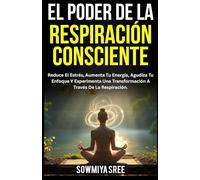 El Poder de la Respiración Consciente: Reduce El Estrés, Aumenta Tu Energía, Agudiza Tu Enfoque Y Experimenta Una Transformación A Través De La Respiración.