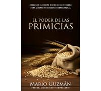 El Poder de las Primicias: Descubre El Diseño Divino De Lo Primero Para Liberar Tu Cosecha Sobrenatural